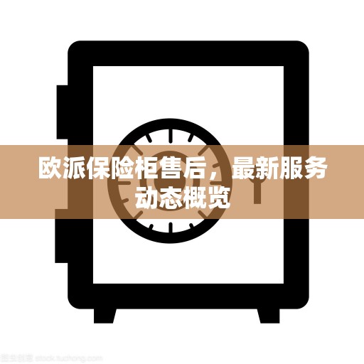 欧派保险柜售后，最新服务动态概览