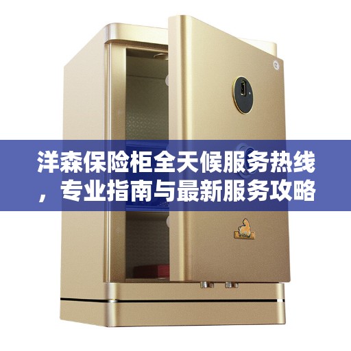 洋森保险柜全天候服务热线，专业指南与最新服务攻略