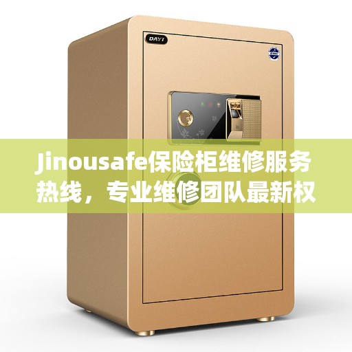 Jinousafe保险柜维修服务热线，专业维修团队最新权威推荐