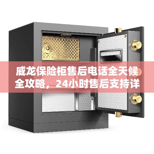 威龙保险柜售后电话全天候全攻略，24小时售后支持详解