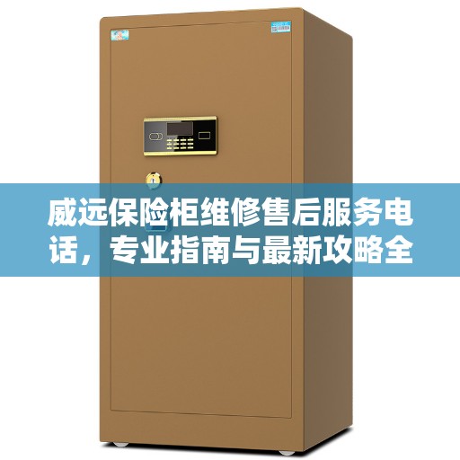 威远保险柜维修售后服务电话，专业指南与最新攻略全解析