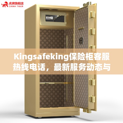 Kingsafeking保险柜客服热线电话，最新服务动态与联系方式