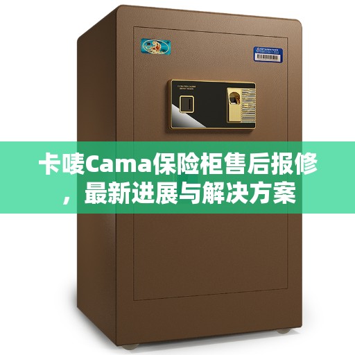 卡唛Cama保险柜售后报修，最新进展与解决方案