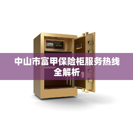 中山市富甲保险柜服务热线全解析