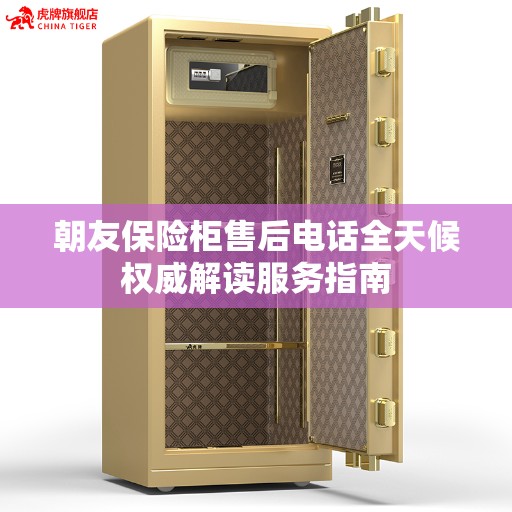 朝友保险柜售后电话全天候权威解读服务指南
