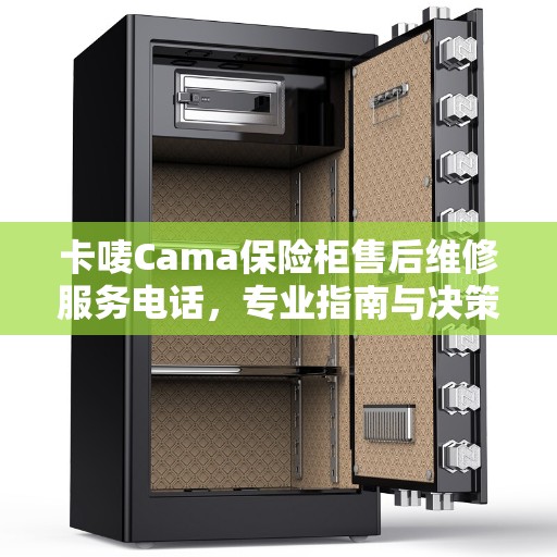 卡唛Cama保险柜售后维修服务电话，专业指南与决策支持