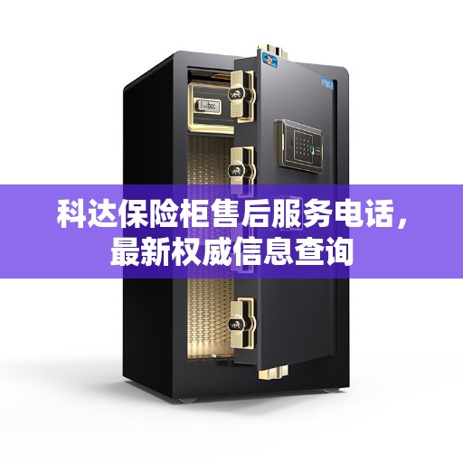 科达保险柜售后服务电话，最新权威信息查询