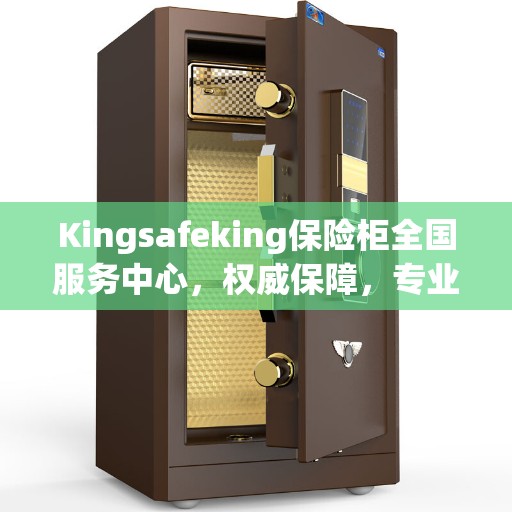 Kingsafeking保险柜全国服务中心，权威保障，专业服务