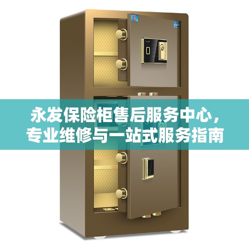 永发保险柜售后服务中心，专业维修与一站式服务指南