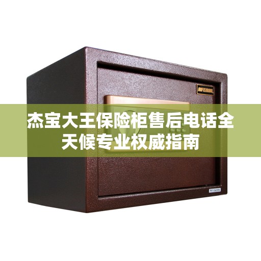 杰宝大王保险柜售后电话全天候专业权威指南