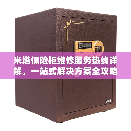 米塔保险柜维修服务热线详解，一站式解决方案全攻略