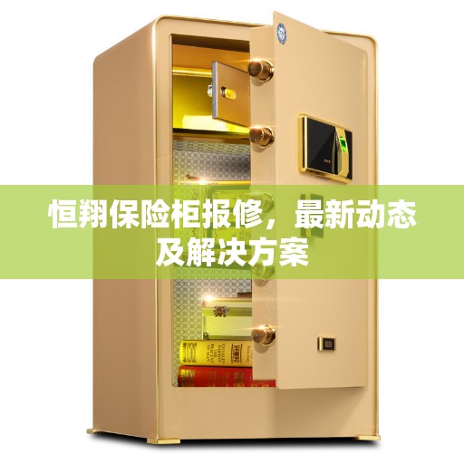 恒翔保险柜报修，最新动态及解决方案