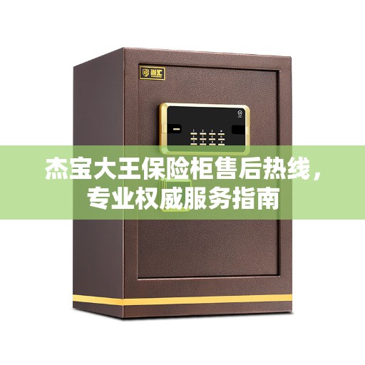 杰宝大王保险柜售后热线，专业权威服务指南
