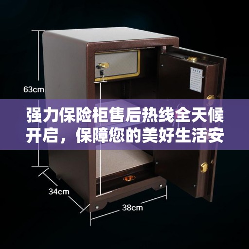 强力保险柜售后热线全天候开启，保障您的美好生活安全无懈可击