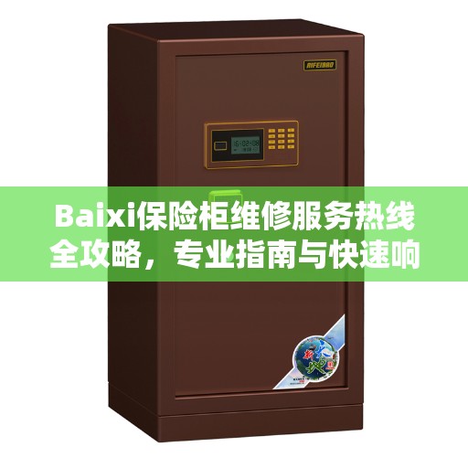 Baixi保险柜维修服务热线全攻略，专业指南与快速响应电话号码