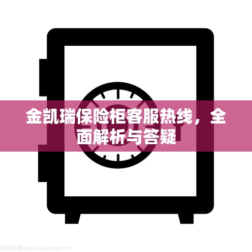金凯瑞保险柜客服热线，全面解析与答疑