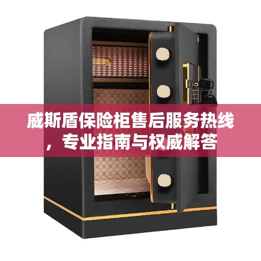 威斯盾保险柜售后服务热线，专业指南与权威解答