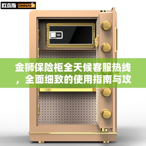 金狮保险柜全天候客服热线，全面细致的使用指南与攻略