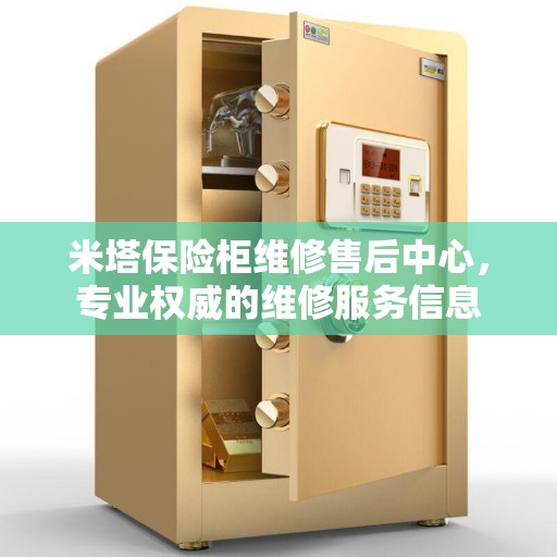 米塔保险柜维修售后中心，专业权威的维修服务信息