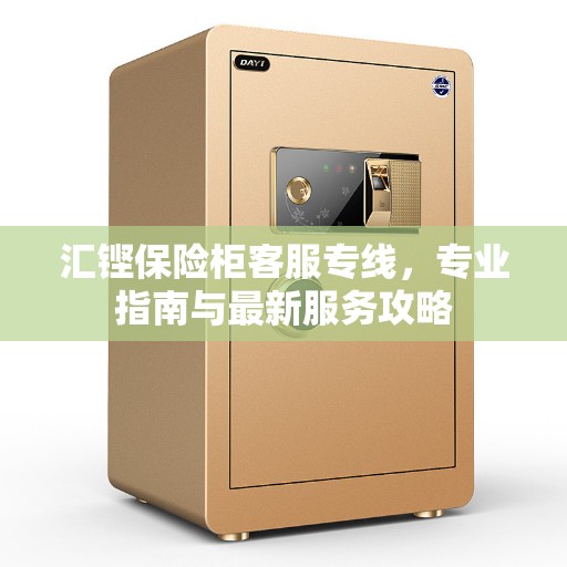 汇铿保险柜客服专线，专业指南与最新服务攻略