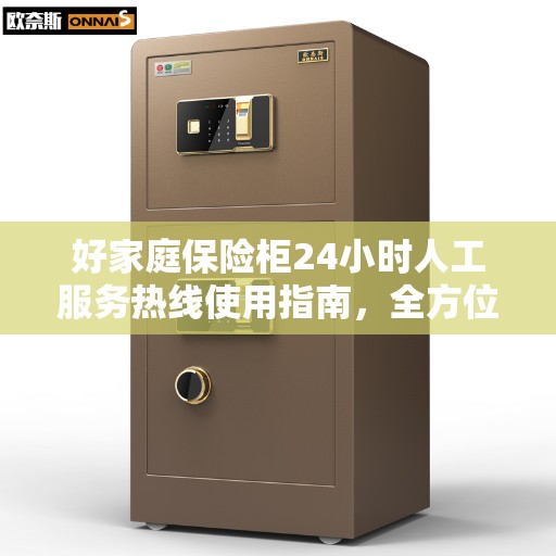 好家庭保险柜24小时人工服务热线使用指南，全方位解析与操作攻略