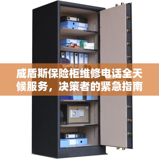 威盾斯保险柜维修电话全天候服务，决策者的紧急指南
