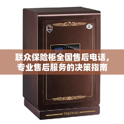 联众保险柜全国售后电话，专业售后服务的决策指南