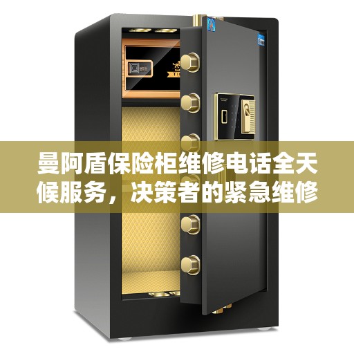 曼阿盾保险柜维修电话全天候服务，决策者的紧急维修指南