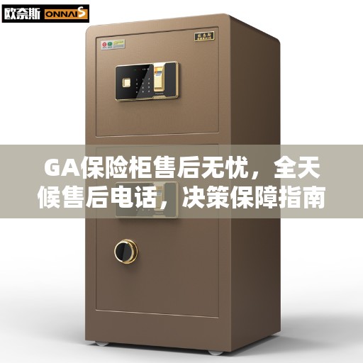GA保险柜售后无忧，全天候售后电话，决策保障指南