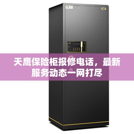 天鹰保险柜报修电话，最新服务动态一网打尽