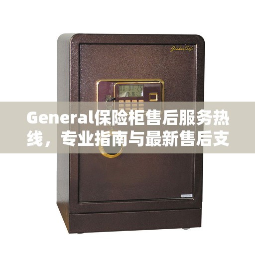 General保险柜售后服务热线，专业指南与最新售后支持攻略