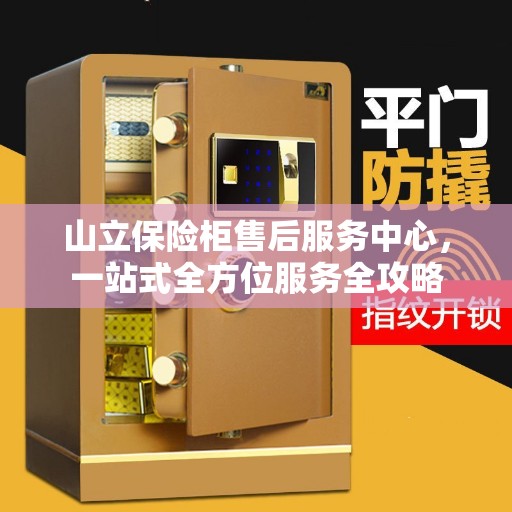 山立保险柜售后服务中心，一站式全方位服务全攻略