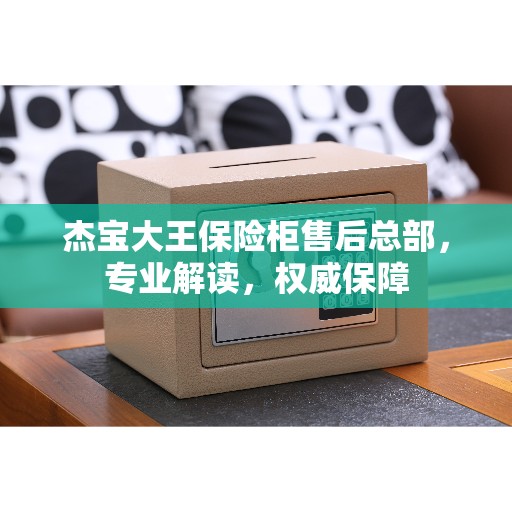 杰宝大王保险柜售后总部，专业解读，权威保障