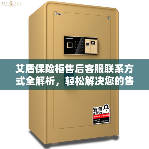 艾盾保险柜售后客服联系方式全解析，轻松解决您的售后需求