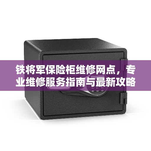 铁将军保险柜维修网点，专业维修服务指南与最新攻略