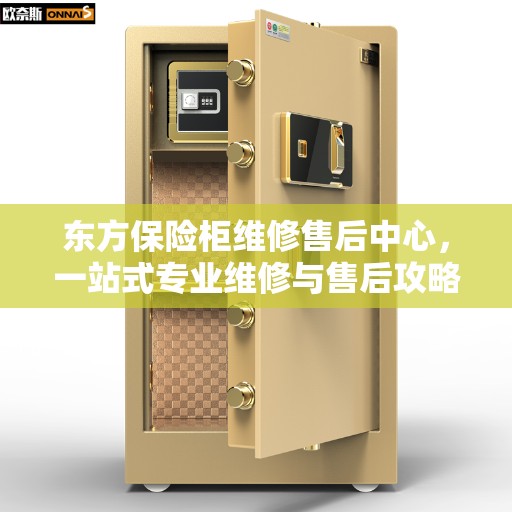 东方保险柜维修售后中心，一站式专业维修与售后攻略