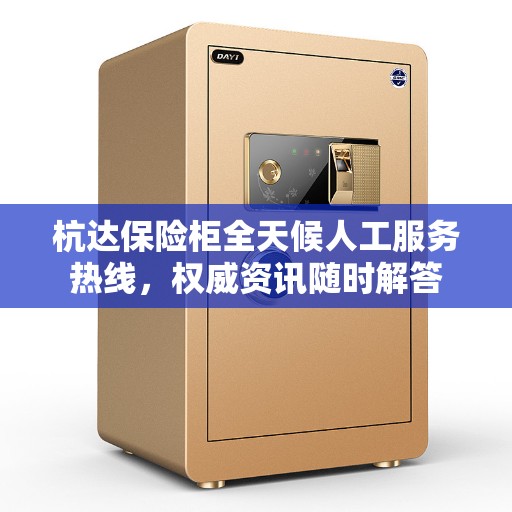 杭达保险柜全天候人工服务热线，权威资讯随时解答