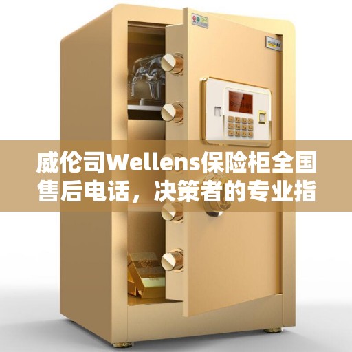 威伦司Wellens保险柜全国售后电话，决策者的专业指南