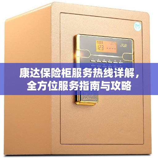 康达保险柜服务热线详解，全方位服务指南与攻略