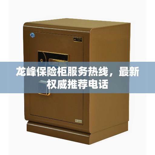 龙峰保险柜服务热线，最新权威推荐电话