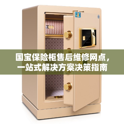 国宝保险柜售后维修网点，一站式解决方案决策指南