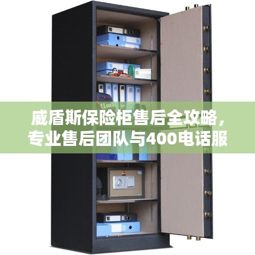 威盾斯保险柜售后全攻略，专业售后团队与400电话服务支持