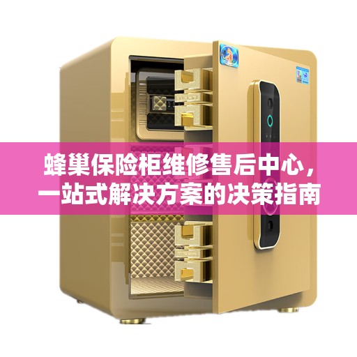 蜂巢保险柜维修售后中心，一站式解决方案的决策指南