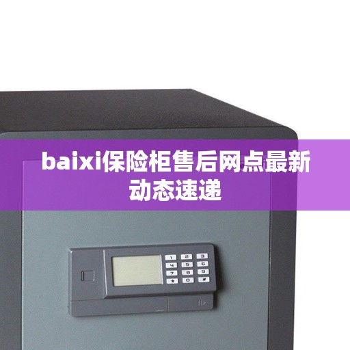 baixi保险柜售后网点最新动态速递