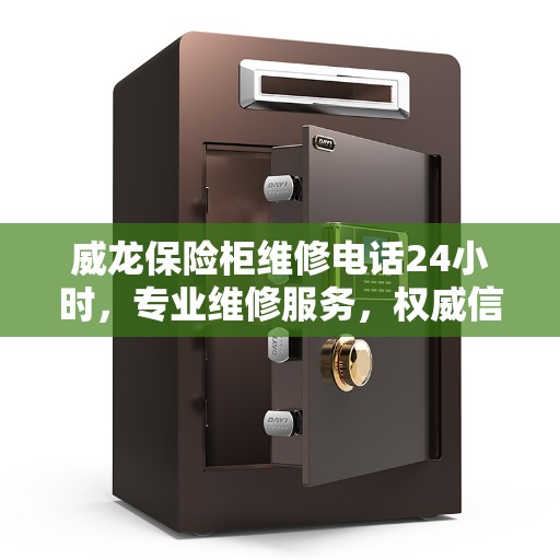 威龙保险柜维修电话24小时，专业维修服务，权威信息速递