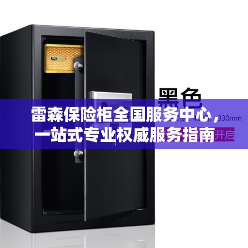 雷森保险柜全国服务中心，一站式专业权威服务指南