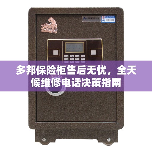 多邦保险柜售后无忧，全天候维修电话决策指南