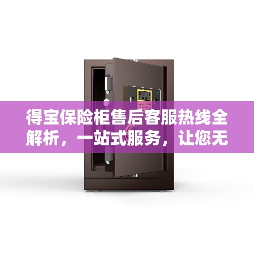 得宝保险柜售后客服热线全解析，一站式服务，让您无忧！