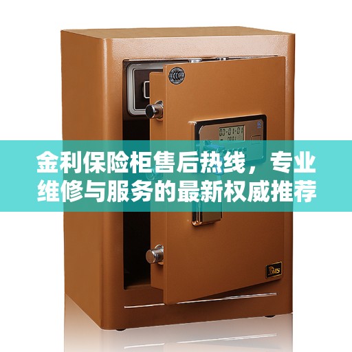 金利保险柜售后热线，专业维修与服务的最新权威推荐