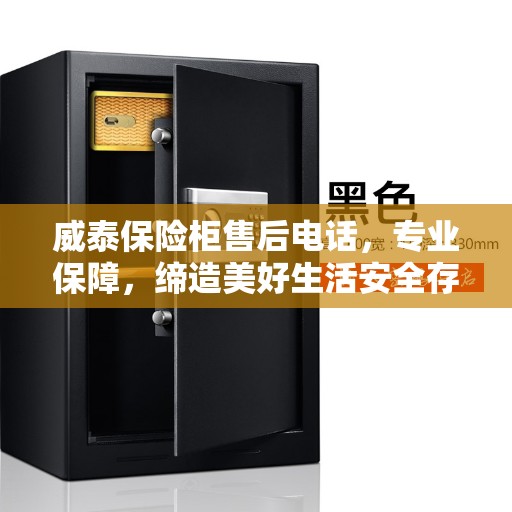 威泰保险柜售后电话，专业保障，缔造美好生活安全存储